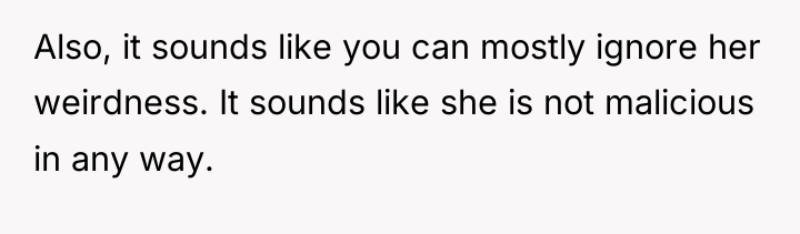 Also, it sounds like you can mostly ignore her weirdness....
