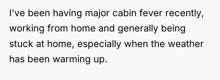 I've been having major cabin fever recently, working from home...