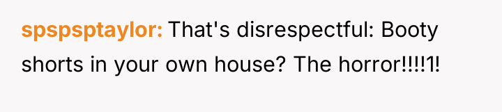 spspsptaylor That's disrespectful: Booty shorts in your own house? The...