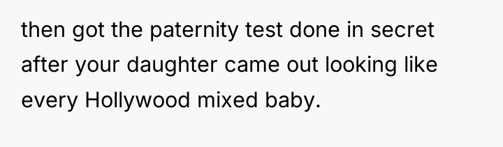 then got the paternity test done in secret after your...