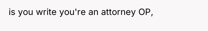 is you write you're an attorney OP,