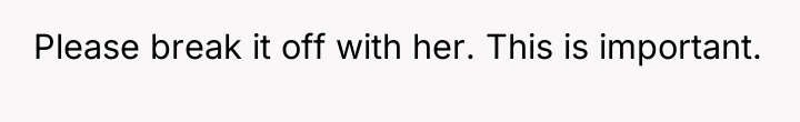 Please break it off with her. This is important.