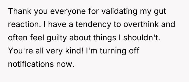Thank you everyone for validating my gut reaction. I have...