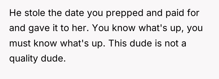 He stole the date you prepped and paid for and...