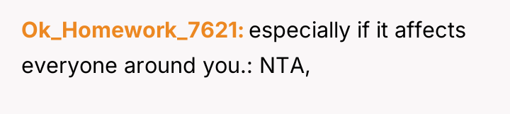 Ok_Homework_7621 especially if it affects everyone around you.: NTA,