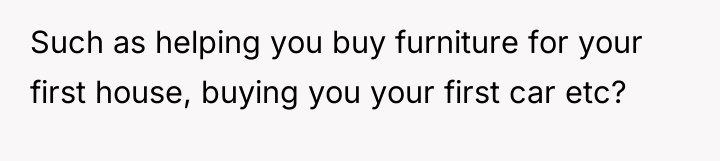 Such as helping you buy furniture for your first house,...