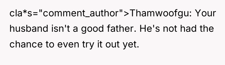 cla*s="comment_author">Thamwoofgu: Your husband isn't a good father. He's not had...