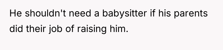 He shouldn't need a babysitter if his parents did their...