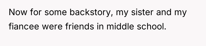 Now for some backstory, my sister and my fiancee were...