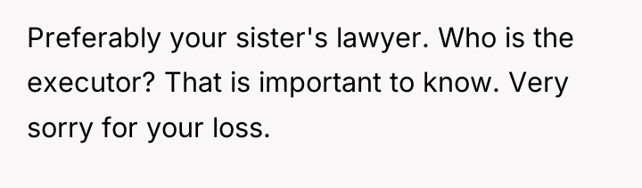 Preferably your sister's lawyer. Who is the executor? That is...