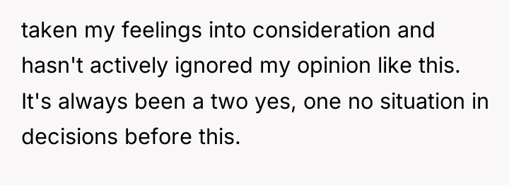 taken my feelings into consideration and hasn't actively ignored my...