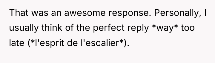 That was an awesome response. Personally, I usually think of...