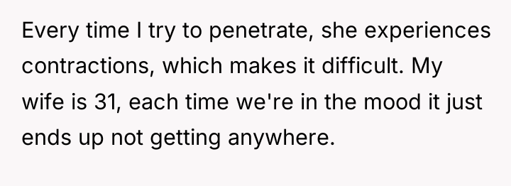 Every time I try to penetrate, she experiences contractions, which...