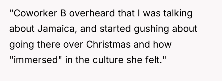 "Coworker B overheard that I was talking about Jamaica, and...
