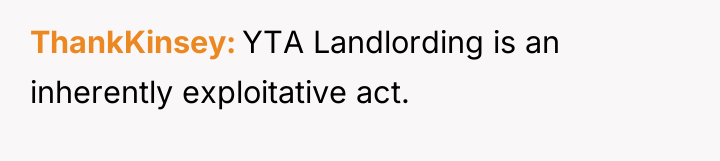 ThankKinsey YTA Landlording is an inherently exploitative act.