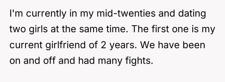 I'm currently in my mid-twenties and dating two girls at...