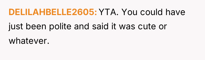 DELILAHBELLE2605 YTA. You could have just been polite and said...