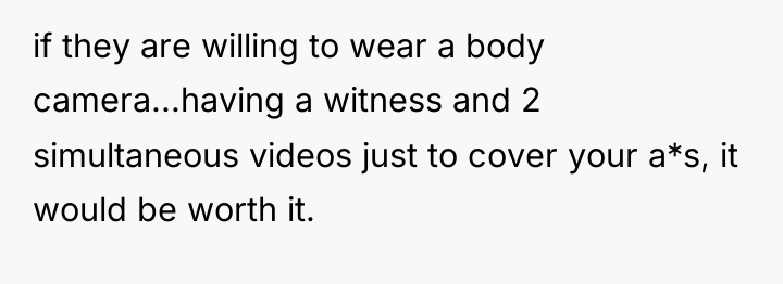 if they are willing to wear a body camera...having a...