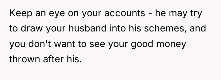 Keep an eye on your accounts - he may try...