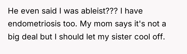 He even said I was ableist??? I have endometriosis too....
