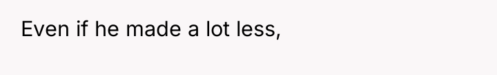 Even if he made a lot less,