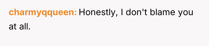 charmyqqueen Honestly, I don't blame you at all.