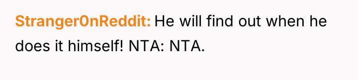 Stranger0nReddit He will find out when he does it himself!...