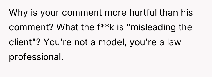 Why is your comment more hurtful than his comment? What...