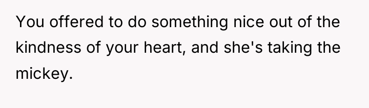 You offered to do something nice out of the kindness...