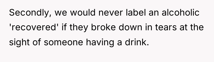 Secondly, we would never label an alcoholic 'recovered' if they...