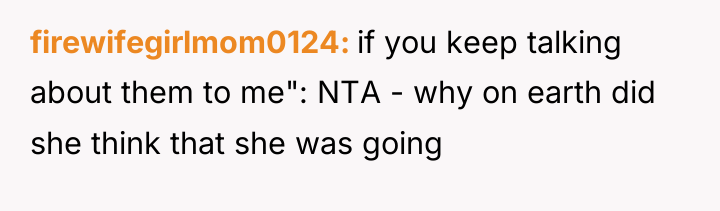 firewifegirlmom0124 if you keep talking about them to me": NTA...