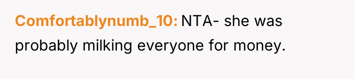 Comfortablynumb_10 NTA- she was probably milking everyone for money.