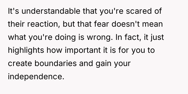 It's understandable that you're scared of their reaction, but that...