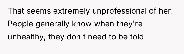 That seems extremely unprofessional of her. People generally know when...