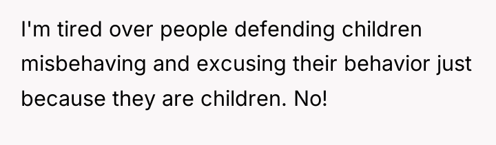 I'm tired over people defending children misbehaving and excusing their...