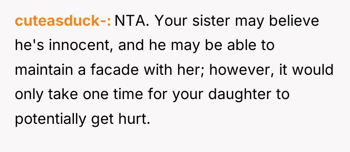 cuteasduck- NTA. Your sister may believe he's innocent, and he...
