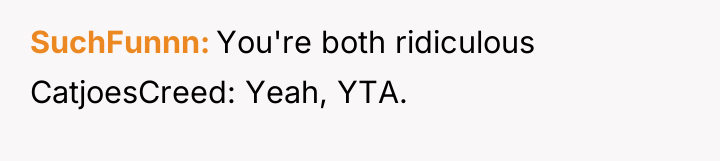 SuchFunnn You're both ridiculous CatjoesCreed: Yeah, YTA.