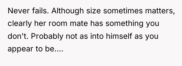 Never fails. Although size sometimes matters, clearly her room mate...