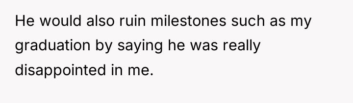 He would also ruin milestones such as my graduation by...