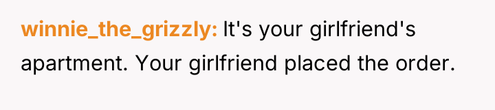 winnie_the_grizzly It's your girlfriend's apartment. Your girlfriend placed the order.