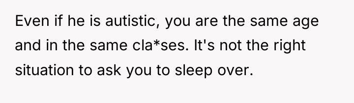 Even if he is autistic, you are the same age...