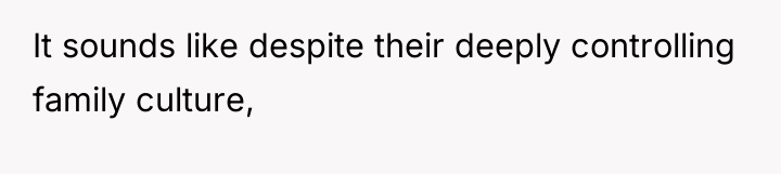It sounds like despite their deeply controlling family culture,