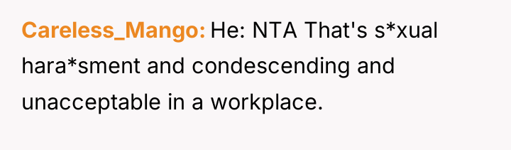 Careless_Mango He: NTA That's s*xual hara*sment and condescending and unacceptable...