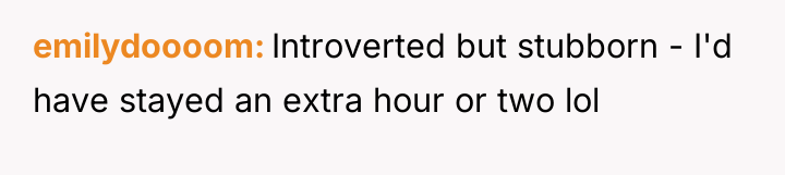 emilydoooom Introverted but stubborn - I'd have stayed an extra...