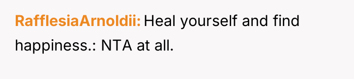 RafflesiaArnoldii Heal yourself and find happiness.: NTA at all.