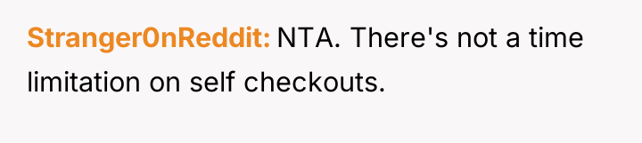 Stranger0nReddit NTA. There's not a time limitation on self checkouts.