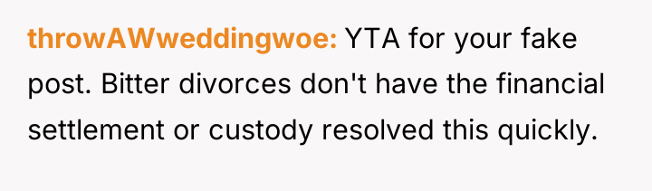 throwAWweddingwoe YTA for your fake post. Bitter divorces don't have...