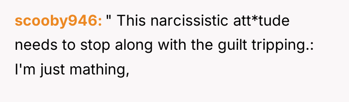 scooby946 " This narcissistic att*tude needs to stop along with...