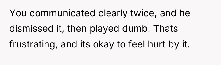 You communicated clearly twice, and he dismissed it, then played...