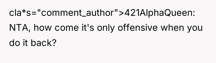 cla*s="comment_author">421AlphaQueen: NTA, how come it's only offensive when you do...